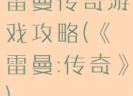 雷曼传奇游戏攻略(《雷曼:传奇》)