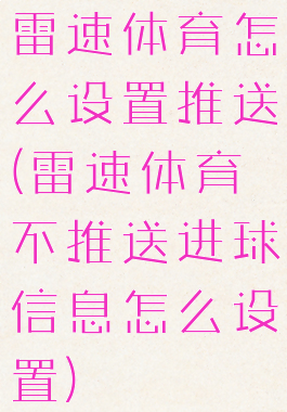 雷速体育怎么设置推送(雷速体育不推送进球信息怎么设置)