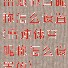 雷速体育昵称怎么设置(雷速体育昵称怎么设置的)