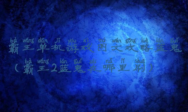 霸王单机游戏图文攻略蓝鬼(霸王2蓝鬼在哪里刷)