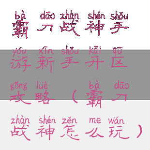 霸刀战神手游新手开区攻略(霸刀战神怎么玩)