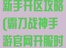 霸刀战神手游新手开区攻略(霸刀战神手游官网开服时间)