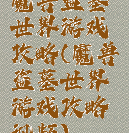 魔兽盗墓世界游戏攻略(魔兽盗墓世界游戏攻略视频)