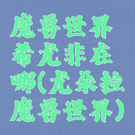 魔兽世界希尤非在哪(尤朵拉魔兽世界)