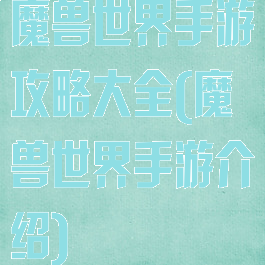 魔兽世界手游攻略大全(魔兽世界手游介绍)