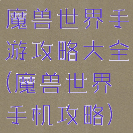 魔兽世界手游攻略大全(魔兽世界手机攻略)