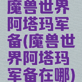 魔兽世界阿塔玛军备(魔兽世界阿塔玛军备在哪)