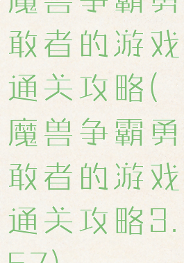 魔兽争霸勇敢者的游戏通关攻略(魔兽争霸勇敢者的游戏通关攻略3.57)