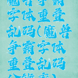 魔兽争霸字体重叠乱码(魔兽争霸字体重叠乱码分辨率)