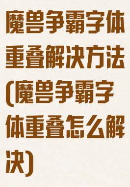 魔兽争霸字体重叠解决方法(魔兽争霸字体重叠怎么解决)