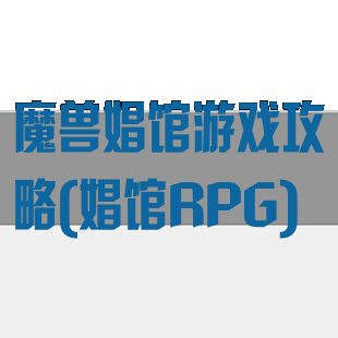 魔兽娼馆游戏攻略(娼馆RPG)