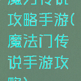 魔力传说攻略手游(魔法门传说手游攻略)