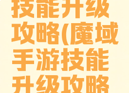 魔域手游技能升级攻略(魔域手游技能升级攻略大全)