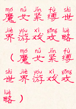 魔女紧缚世界游戏攻略(魔女紧缚世界游戏攻略)