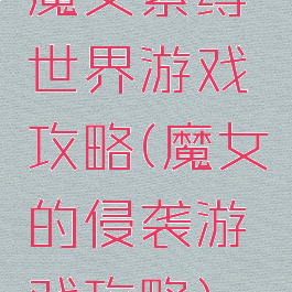 魔女紧缚世界游戏攻略(魔女的侵袭游戏攻略)