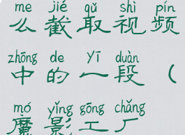 魔影工厂怎么截取视频中的一段(魔影工厂视频剪辑)