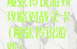 魔弦传说游戏攻略对战关卡(魔弦传说游戏)