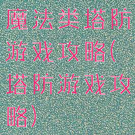魔法类塔防游戏攻略(塔防游戏攻略)