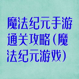 魔法纪元手游通关攻略(魔法纪元游戏)