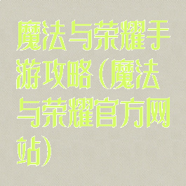 魔法与荣耀手游攻略(魔法与荣耀官方网站)