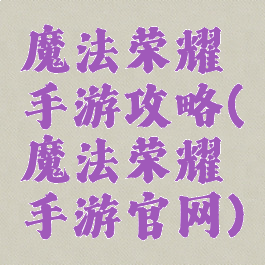 魔法荣耀手游攻略(魔法荣耀手游官网)