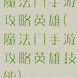 魔法门手游攻略英雄(魔法门手游攻略英雄技能)
