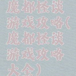 魔都怪谈游戏攻略(魔都怪谈游戏攻略大全)