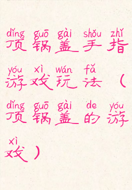 顶锅盖手指游戏玩法(顶锅盖的游戏)