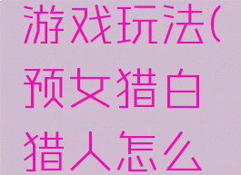 预女猎白游戏玩法(预女猎白猎人怎么玩)