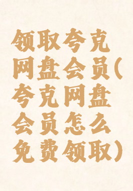 领取夸克网盘会员(夸克网盘会员怎么免费领取)