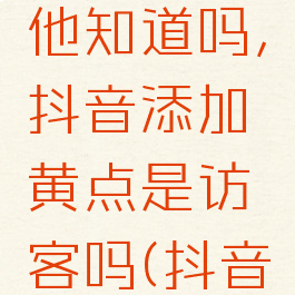 频繁访问某人抖音他知道吗,抖音添加黄点是访客吗(抖音访客小黄点)