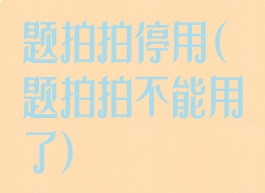题拍拍停用(题拍拍不能用了)