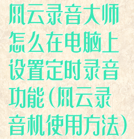 风云录音大师怎么在电脑上设置定时录音功能(风云录音机使用方法)