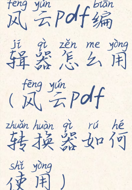 风云pdf编辑器怎么用(风云pdf转换器如何使用)