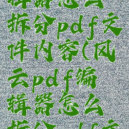 风云pdf编辑器怎么拆分pdf文件内容(风云pdf编辑器怎么拆分pdf文件内容)