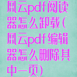 风云pdf阅读器怎么卸载(风云pdf编辑器怎么删除其中一页)