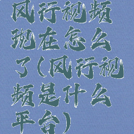 风行视频现在怎么了(风行视频是什么平台)