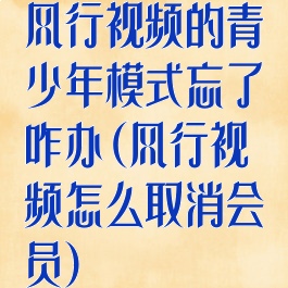 风行视频的青少年模式忘了咋办(风行视频怎么取消会员)