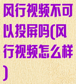 风行视频不可以投屏吗(风行视频怎么样)