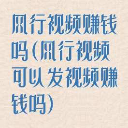 风行视频赚钱吗(风行视频可以发视频赚钱吗)