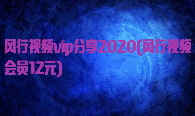 风行视频vip分享2020(风行视频会员12元)