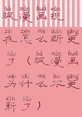 飒漫画现在怎么断更了(飒漫画为什么不更新了)