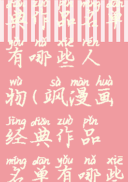 飒漫画经典作品名单有哪些人物(飒漫画经典作品名单有哪些人物)