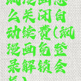 飒漫画怎么关闭自动续费(飒漫画免登录解锁会员)