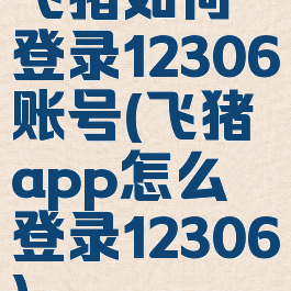 飞猪如何登录12306账号(飞猪app怎么登录12306)