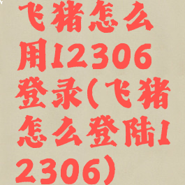 飞猪怎么用12306登录(飞猪怎么登陆12306)