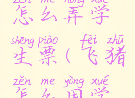 飞猪旅行怎么弄学生票(飞猪怎么用学生优惠)