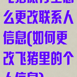 飞猪旅行里怎么更改联系人信息(如何更改飞猪里的个人信息)