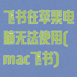 飞书在苹果电脑无法使用(mac飞书)
