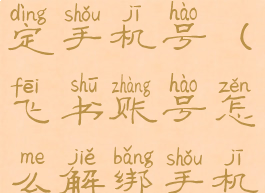 飞书如何绑定手机号(飞书账号怎么解绑手机号)